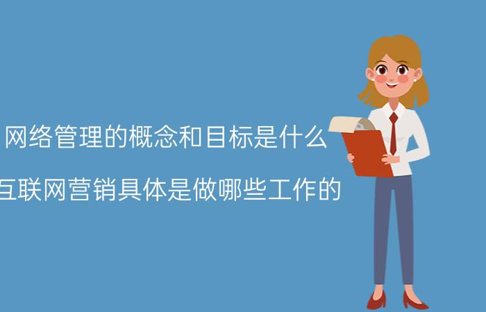 网络管理的概念和目标是什么 互联网营销具体是做哪些工作的？